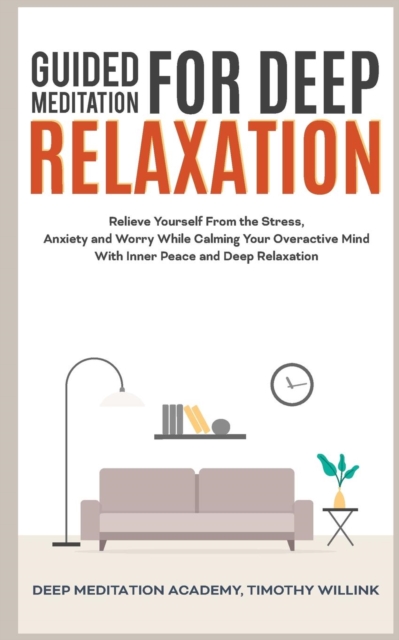 Guided Meditation for Deep Relaxation : Relieve Yourself From the Stress, Anxiety and Worry While Calming Your Overactive Mind With Inner Peace and Deep Relaxation, Paperback / softback Book