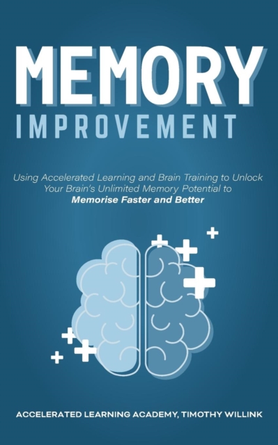 Memory Improvement : Using Accelerated Learning and Brain Training to Unlock Your Brain's Unlimited Memory Potential to Memorise Faster and Better, Paperback / softback Book