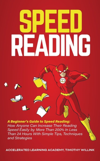 Speed Reading : A Beginner's Guide to Speed Reading: How Anyone Can Increase Their Reading Speed Easily by More Than 200% In Less Than 24 Hours With Simple Tips, Techniques and Strategies, Paperback / softback Book