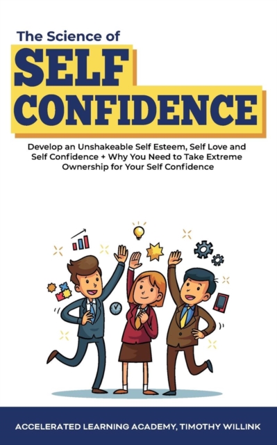 The Science of Self Confidence : Develop an Unshakeable Self Esteem, Self Love and Self Confidence + Why You Need to Take Extreme Ownership for Your Self Confidence, Paperback / softback Book