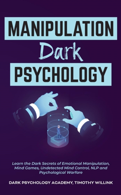 Manipulation Dark Psychology : Learn the Dark Secrets of Emotional Manipulation, Mind Games, Undetected Mind Control, NLP and Psychological Warfare, Paperback / softback Book