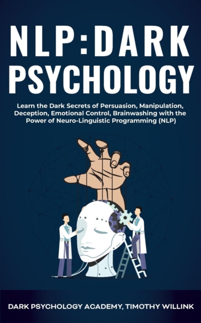 NLP Dark Psychology : Learn the Dark Secrets of Persuasion, Manipulation, Deception, Emotional Control, Brainwashing with the Power of Neuro-Linguistic Programming (NLP), Paperback / softback Book
