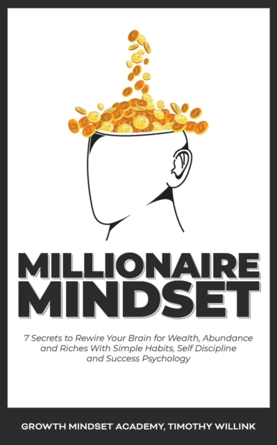Millionaire Mindset : 7 Secrets to Rewire Your Brain for Wealth, Abundance and Riches With Simple Habits, Self Discipline and Success Psychology, Paperback / softback Book