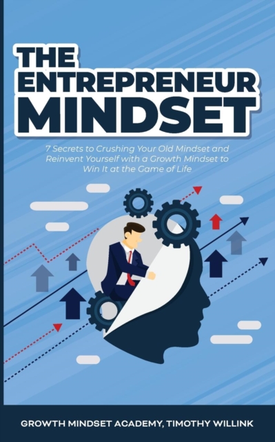 The Entrepreneur Mindset : 7 Secrets to Crushing Your Old Mindset and Reinvent Yourself with a Growth Mindset to Win It at the Game of Life, Paperback / softback Book