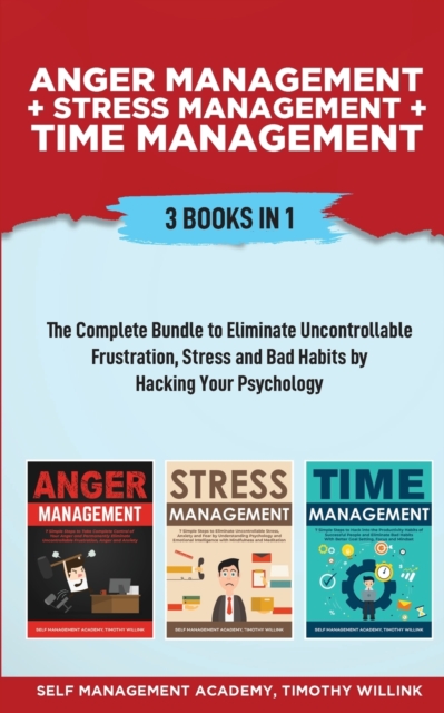 Anger Management + Stress Management + Time Management : 3 Books in 1: The Complete Bundle to Eliminate Uncontrollable Frustration, Stress and Bad Habits by Hacking Your Psychology, Paperback / softback Book