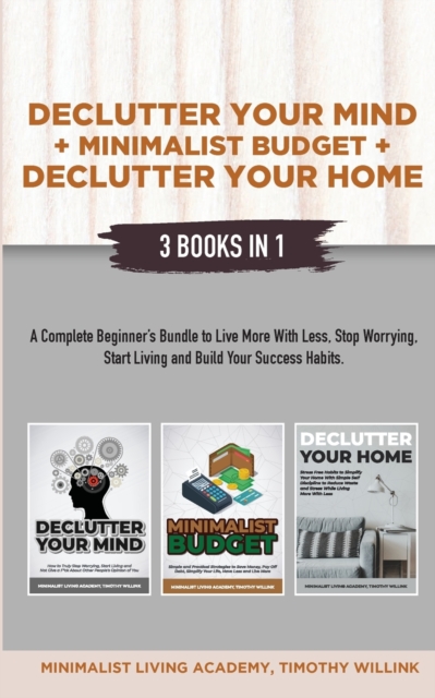 Declutter Your Mind + Minimalist Budget + Declutter Your Home : 3 Books in 1: A Complete Beginner's Bundle to Live More with Less, Stop Worrying, Start Living and Build Your Success Habits, Paperback / softback Book
