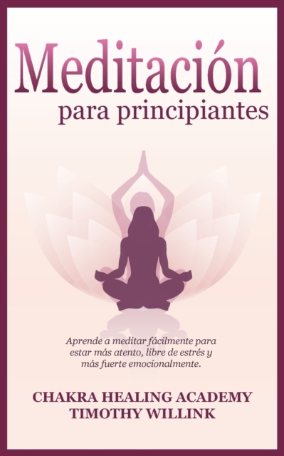 Meditacion para principiantes : Aprende a meditar facilmente para estar mas atento, libre de estres y mas fuerte emocionalmente., Paperback / softback Book