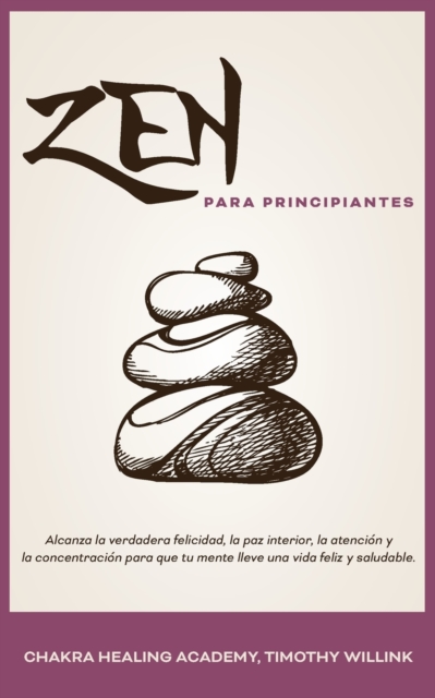 Zen para principiantes : Alcanza la verdadera felicidad, la paz interior, la atencion y la concentracion para que tu mente lleve una vida feliz y saludable., Paperback / softback Book