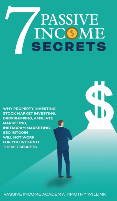 7 Passive Income Secrets : Why Property Investing, Stock Market Investing, Dropshipping, Affiliate Marketing, Instagram Marketing, SEO, Bitcoin Will NOT Work for You Without These 7 Secrets, Hardback Book