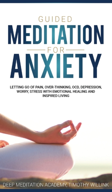 Guided Meditation for Anxiety : Letting Go of Pain, Over-Thinking, OCD, Depression, Worry, Stress With Emotional Healing and Inspired Living, Hardback Book