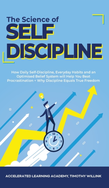 The Science of Self Discipline : How Daily Self-Discipline, Everyday Habits and an Optimised Belief System will Help You Beat Procrastination + Why Discipline Equals True Freedom, Hardback Book