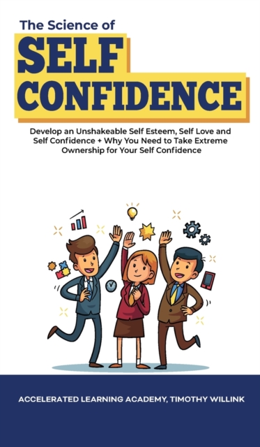 The Science of Self Confidence : Develop an Unshakeable Self Esteem, Self Love and Self Confidence + Why You Need to Take Extreme Ownership for Your Self Confidence, Hardback Book