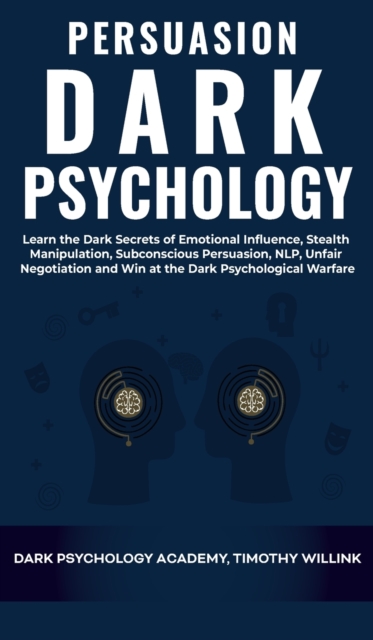 Persuasion Dark Psychology : Learn the Dark Secrets of Emotional Influence, Stealth Manipulation, Subconscious Persuasion, NLP, Unfair Negotiation and Win at the Dark Psychological Warfare, Hardback Book