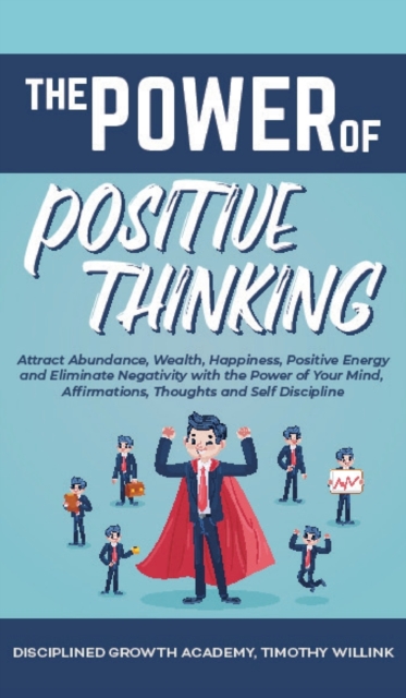 The Power of Positive Thinking : Attract Abundance, Wealth, Happiness, Positive Energy and Eliminate Negativity with the Power of Your Mind, Affirmations, Thoughts and Self Discipline, Hardback Book