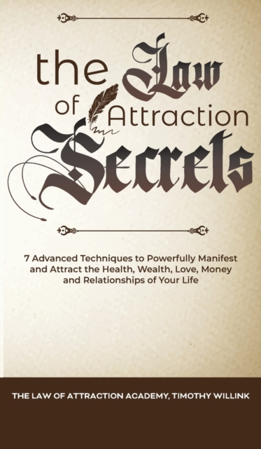 The Law of Attraction Secrets : 7 Advanced Techniques to Powerfully Manifest and Attract the Health, Wealth, Love, Money and Relationships of Your Life, Hardback Book