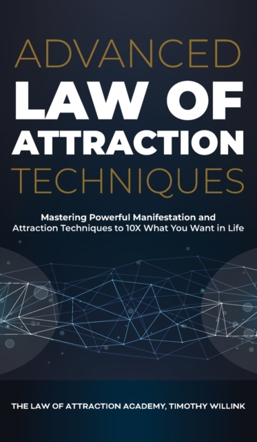 Advanced Law of Attraction Techniques : Mastering Powerful Manifestation and Attraction Techniques to 10X What You Want in Life, Hardback Book