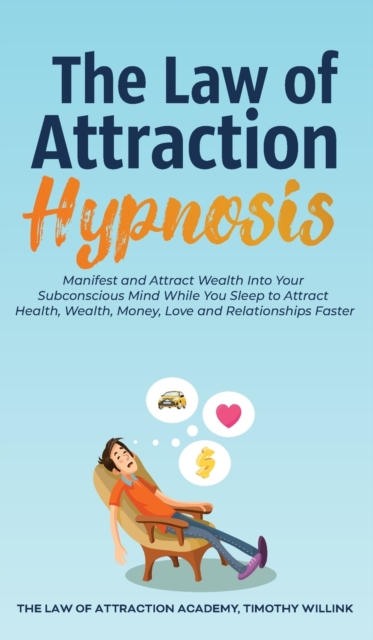 The Law of Attraction Hypnosis : Manifest and Attract Wealth Into Your Subconscious Mind While You Sleep to Attract Health, Wealth, Money, Love and Relationships Faster, Hardback Book