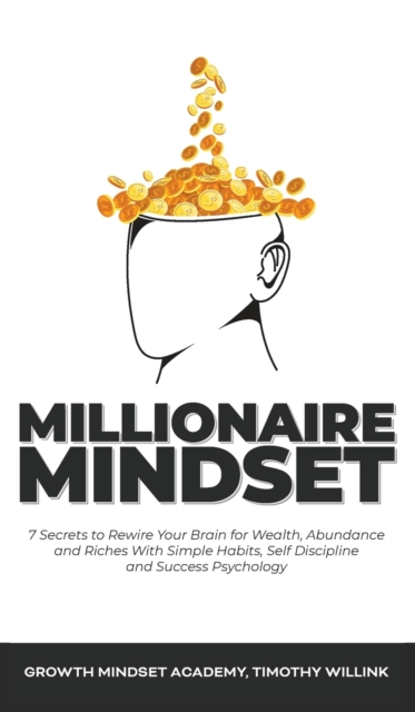 Millionaire Mindset : 7 Secrets to Rewire Your Brain for Wealth, Abundance and Riches With Simple Habits, Self Discipline and Success Psychology, Hardback Book