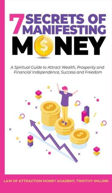 7 Secrets of Manifesting Money : A Spiritual Guide to Attract Wealth, Prosperity and Financial Independence, Success and Freedom, Hardback Book