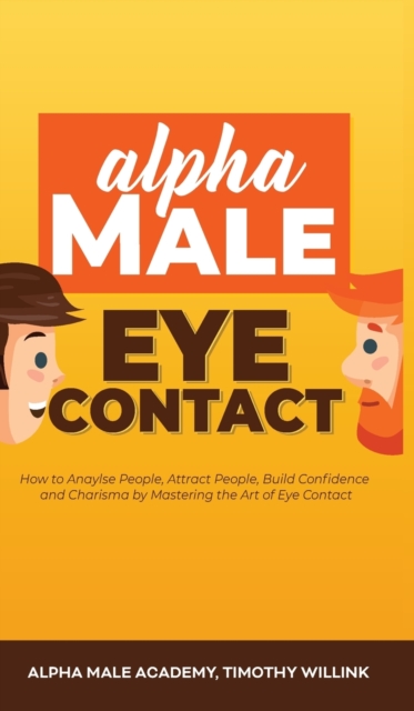 Alpha Male Eye Contact : How to Anaylse People, Attract People, Build Confidence and Charisma by Mastering the Art of Eye Contact, Hardback Book