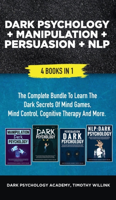 Dark Psychology + Manipulation + Persuasion + NLP : 4 Books in 1: The Complete Bundle to Learn the Dark Secrets of Mind Games, Mind Control, Cognitive Therapy and More, Hardback Book