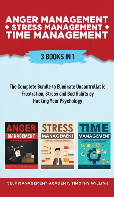 Anger Management + Stress Management + Time Management : 3 Books in 1: The Complete Bundle to Eliminate Uncontrollable Frustration, Stress and Bad Habits by Hacking Your Psychology, Hardback Book