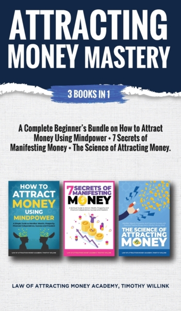 Attracting Money Mastery : 3 Books in 1: A Complete Beginner's Bundle on How to Attract Money Using Mindpower + 7 Secrets of Manifesting Money + The Science of Attracting Money, Hardback Book