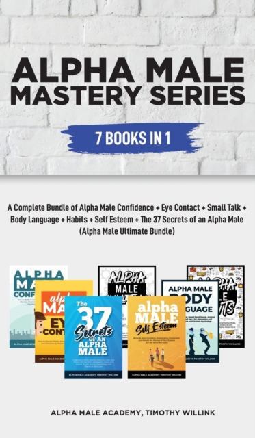 Alpha Male Mastery Series : 7 Books in 1: A Complete Bundle of Alpha Male Confidence + Eye Contact + Small Talk + Body Language + Habits + Self Esteem (Alpha Male Ultimate Bundle), Hardback Book