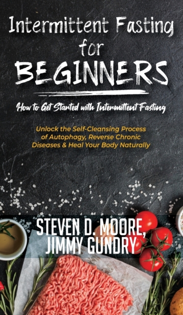 Intermittent Fasting for Beginners - How to Get Started with Intermittent Fasting : Unlock the Self-Cleansing Process of Autophagy, Reverse Chronic Diseases & Heal Your Body Naturally, Hardback Book