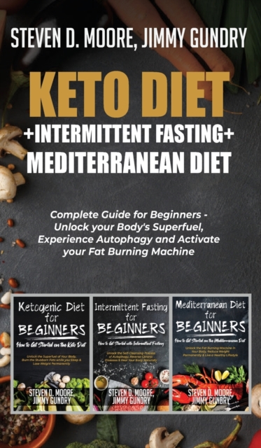 Keto Diet + Intermittent Fasting + Mediterranean Diet : 3 Books in 1: Complete Guide for Beginners - Unlock your Body's Superfuel, Experience Autophagy and Activate your Fat Burning Machine, Hardback Book