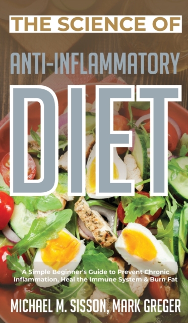 The Science of Anti-Inflammatory Diet : A Simple Beginner's Guide to Prevent Chronic Inflammation, Heal the Immune System & Burn Fat, Hardback Book