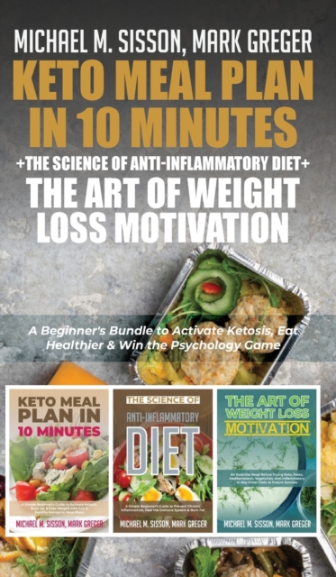 Keto Meal Plan in 10 Minutes + The Science of Anti-Inflammatory Diet + The Art of Weight Loss Motivation : A Beginner's Bundle to Activate Ketosis, Eat Healthier & Win the Psychology Game, Hardback Book