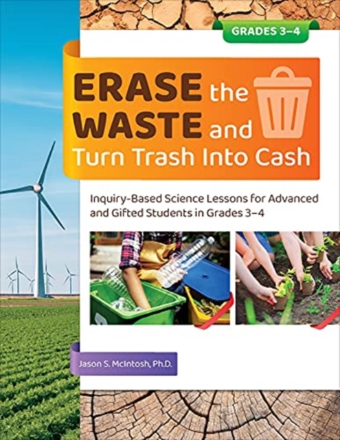 Erase the Waste and Turn Trash Into Cash : Inquiry-Based Science Lessons for Advanced and Gifted Students in Grades 3-4, Paperback / softback Book