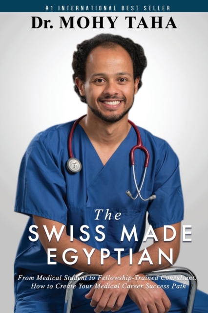 The Swiss-Made Egyptian : From Medical Student to Fellowship-Trained Consultant: How to Create Your Medical Career Success Path, Paperback / softback Book