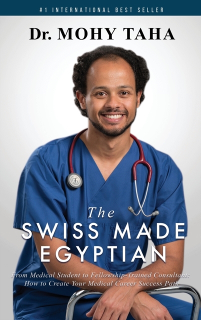 The Swiss-Made Egyptian : From Medical Student to Fellowship-Trained Consultant: How to Create Your Medical Career Success Path, Hardback Book
