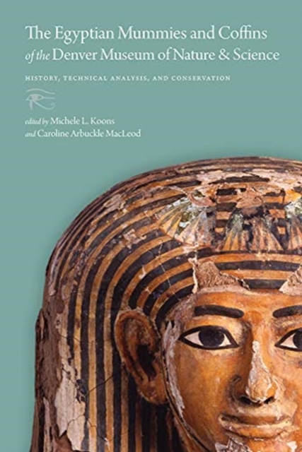 The Egyptian Mummies and Coffins of the Denver Museum of Nature & Science : History, Technical Analysis, and Conservation, Hardback Book