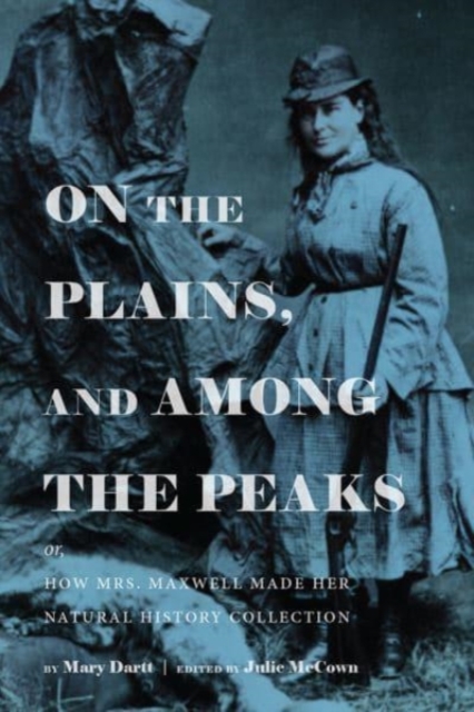 On the Plains, and Among the Peaks: Or, How Mrs. Maxwell Made Her Natural History Collection : By Mary Dartt, Paperback / softback Book