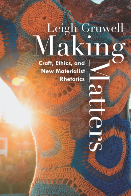 Making Matters : Craft, Ethics, and New Materialist Rhetorics, EPUB eBook