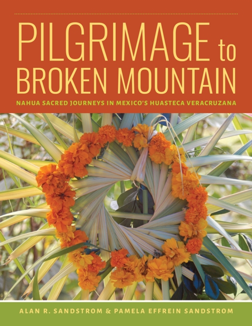 Pilgrimage to Broken Mountain : Nahua Sacred Journeys in Mexico's Huasteca Veracruzana, PDF eBook
