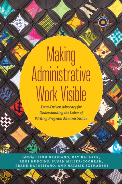 Making Administrative Work Visible : Data-Driven Advocacy for Understanding the Labor of Writing Program Administration, PDF eBook