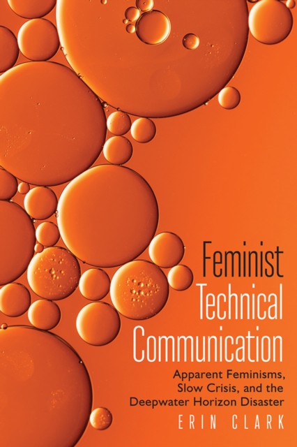 Feminist Technical Communication : Apparent Feminisms, Slow Crisis, and the Deepwater Horizon Disaster, PDF eBook