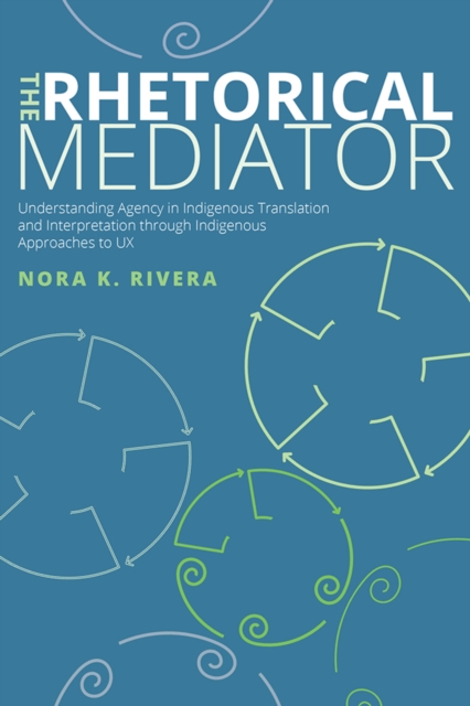 The Rhetorical Mediator : Understanding Agency in Indigenous Translation and Interpretation through Indigenous Approaches to UX, PDF eBook