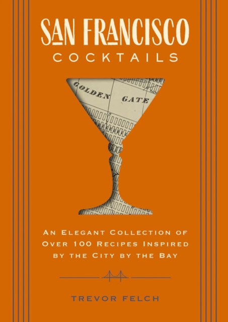 San Francisco Cocktails : An Elegant Collection of Over 100 Recipes Inspired by the City by the Bay, Hardback Book