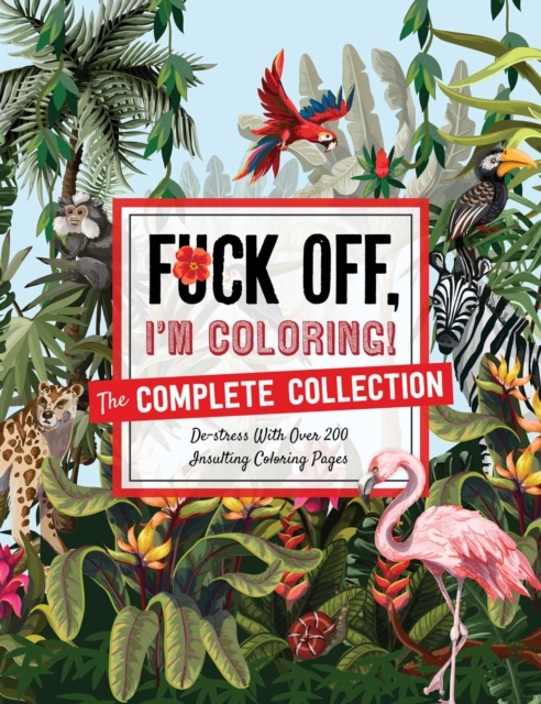 Fuck Off, I'm Coloring: The Complete Collection : De-Stress with Over 200 Insulting Coloring Pages, Paperback / softback Book