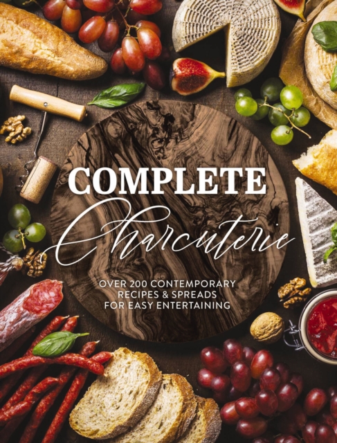 Complete Charcuterie : Over 200 Contemporary Spreads for Easy Entertaining (Charcuterie, Serving Boards, Platters, Entertaining), Hardback Book