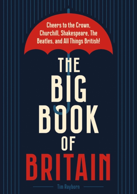 The Big Book of Britain : Cheers to the Crown, Churchill, Shakespeare, the Beatles, and All Things British!, Hardback Book