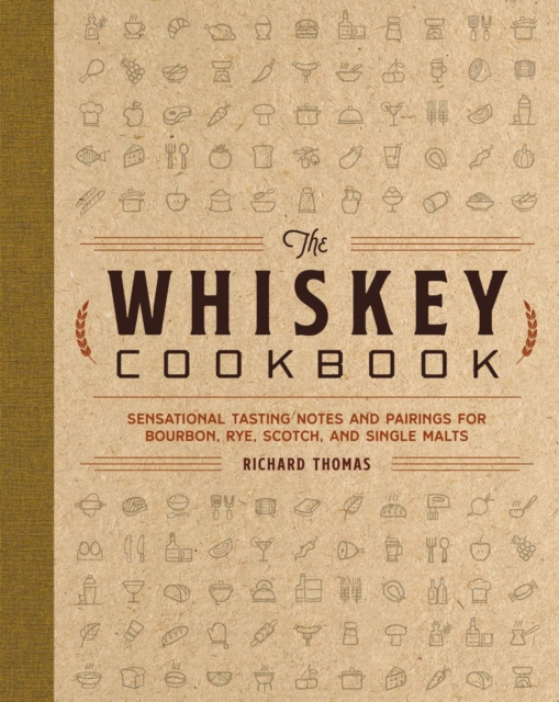 The Whiskey Cookbook : Sensational Tasting Notes and Pairings for Bourbon, Rye, Scotch, and Single Malts, Hardback Book