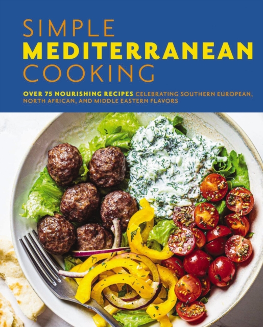 Simple Mediterranean Cooking : Over 100 Nourishing Recipes Celebrating Southern European, North African, and Middle Eastern Flavors, Hardback Book