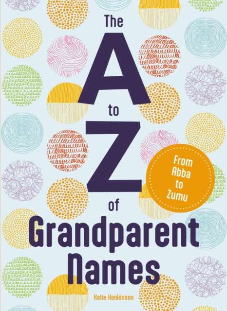 The A to Z of Grandparent Names : From Abba to Zumu, Hardback Book
