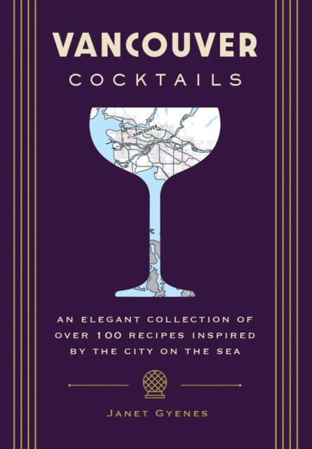 Vancouver Cocktails : An Elegant Collection of Over 100 Recipes Inspired by the City on the Sea, Hardback Book